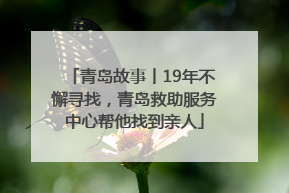 青岛故事丨19年不懈寻找，青岛救助服务中心帮他找到亲人