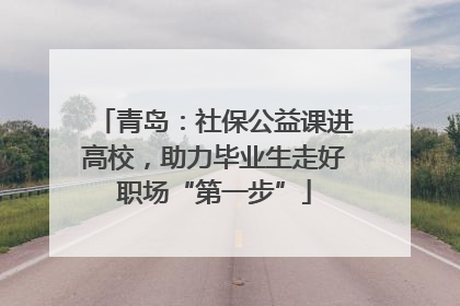 青岛：社保公益课进高校，助力毕业生走好职场“第一步”