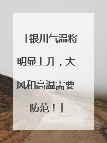 银川气温将明显上升，大风和高温需要防范！