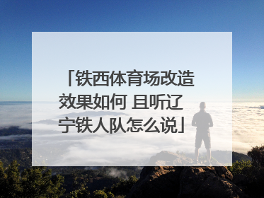 铁西体育场改造效果如何 且听辽宁铁人队怎么说