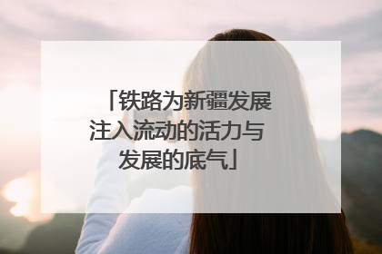 铁路为新疆发展注入流动的活力与发展的底气