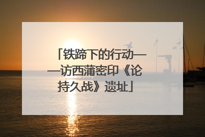 铁蹄下的行动——访西蒲密印《论持久战》遗址