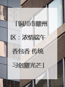 铜川市耀州区：浓情端午香包香 传统习俗耀光芒