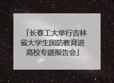 长春工大举行吉林省大学生国防教育进高校专题报告会