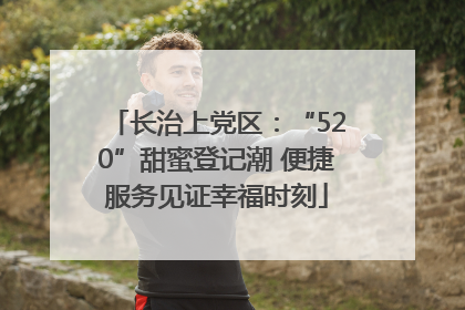 长治上党区：“520”甜蜜登记潮 便捷服务见证幸福时刻