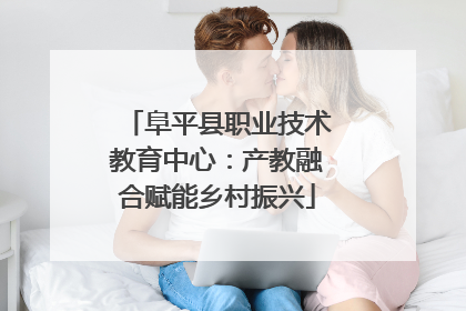 阜平县职业技术教育中心：产教融合赋能乡村振兴