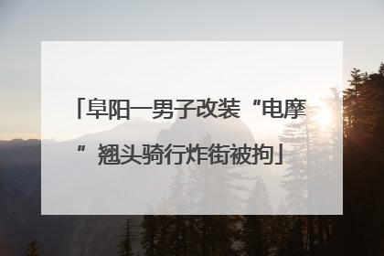 阜阳一男子改装“电摩”翘头骑行炸街被拘