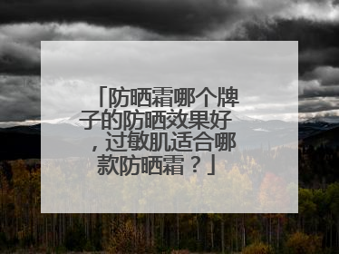 防晒霜哪个牌子的防晒效果好，过敏肌适合哪款防晒霜？