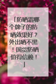 防晒霜哪个牌子的防晒效果好？外出晒不黑！国货防晒值得信赖！