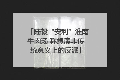 陆毅“安利”淮南牛肉汤 称想演非传统意义上的反派