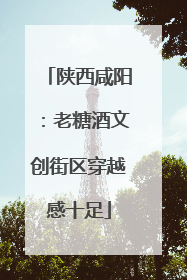 陕西咸阳：老糖酒文创街区穿越感十足