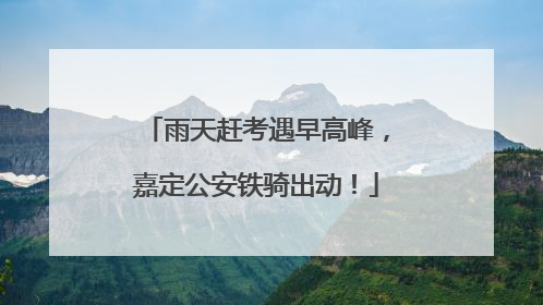 雨天赶考遇早高峰，嘉定公安铁骑出动！