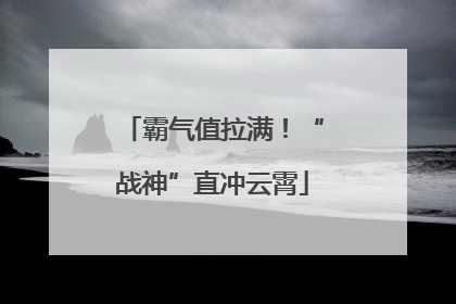 霸气值拉满！“战神”直冲云霄