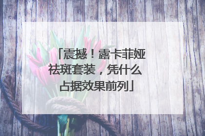 震撼！露卡菲娅祛斑套装，凭什么占据效果前列