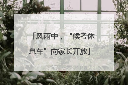 风雨中，“候考休息车”向家长开放