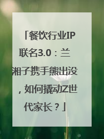 餐饮行业IP联名3.0：兰湘子携手熊出没，如何撬动Z世代家长？