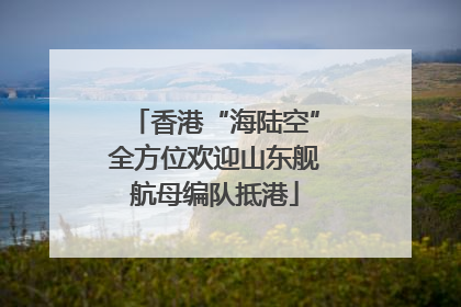 香港“海陆空”全方位欢迎山东舰航母编队抵港