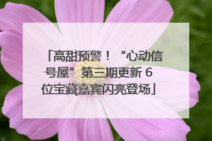 高甜预警！“心动信号屋”第三期更新 6位宝藏嘉宾闪亮登场