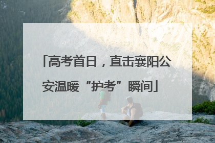 高考首日，直击襄阳公安温暖“护考”瞬间