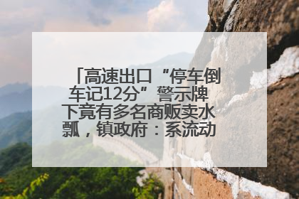 高速出口“停车倒车记12分”警示牌下竟有多名商贩卖水瓢，镇政府：系流动摊位，已多次劝离