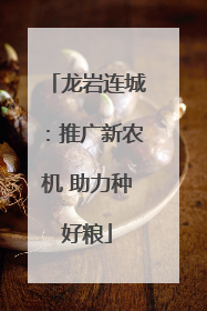 龙岩连城：推广新农机 助力种好粮