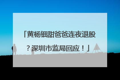 黄杨钿甜爸爸连夜退股？深圳市监局回应！