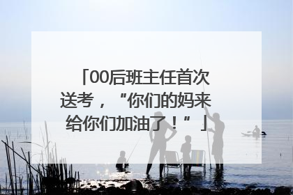 00后班主任首次送考，“你们的妈来给你们加油了！”
