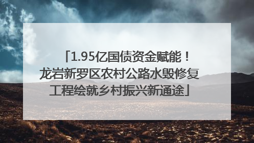 1.95亿国债资金赋能！龙岩新罗区农村公路水毁修复工程绘就乡村振兴新通途