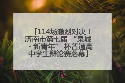 114场激烈对决！济南市第七届 “泉城・新青年” 杯普通高中学生辩论赛落幕