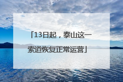 13日起，泰山这一索道恢复正常运营