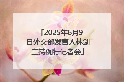 2025年6月9日外交部发言人林剑主持例行记者会