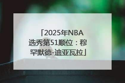 2025年NBA选秀第51顺位：穆罕默德-迪亚瓦拉