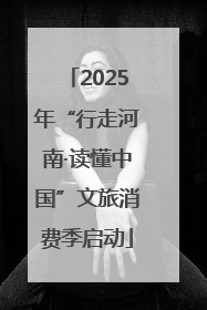 2025年“行走河南·读懂中国”文旅消费季启动