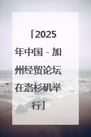 2025年中国－加州经贸论坛在洛杉矶举行
