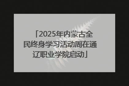 2025年内蒙古全民终身学习活动周在通辽职业学院启动