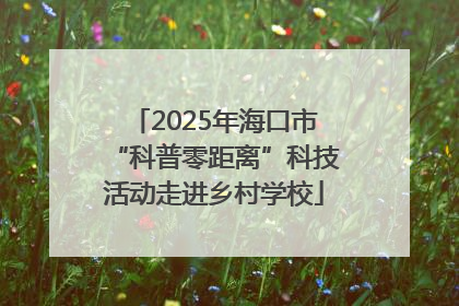 2025年海口市“科普零距离”科技活动走进乡村学校