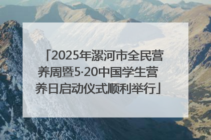2025年漯河市全民营养周暨5·20中国学生营养日启动仪式顺利举行