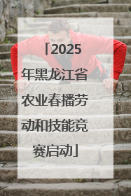 2025年黑龙江省农业春播劳动和技能竞赛启动