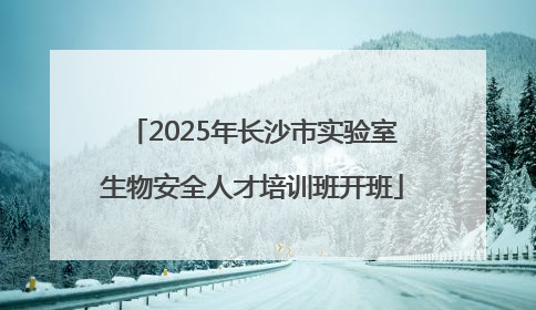 2025年长沙市实验室生物安全人才培训班开班