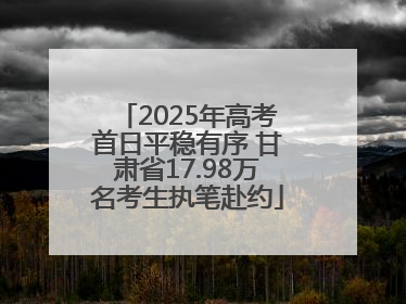 2025年高考首日平稳有序 甘肃省17.98万名考生执笔赴约