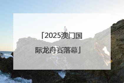 2025澳门国际龙舟赛落幕