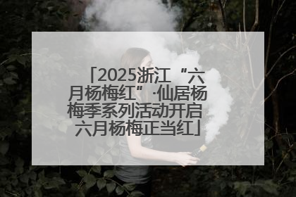 2025浙江“六月杨梅红”·仙居杨梅季系列活动开启 六月杨梅正当红