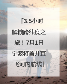 3.5小时解锁跨纬度之旅！7月1日宁波将首开直飞河内航线