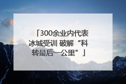 300余业内代表冰城受训 破解“科转最后一公里”