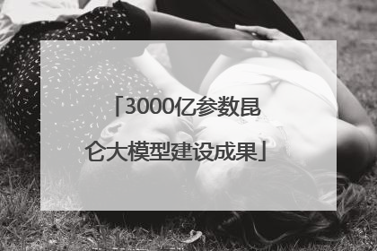 3000亿参数昆仑大模型建设成果