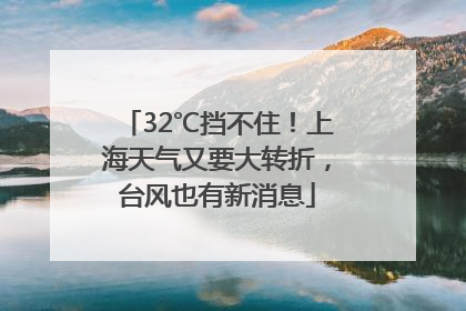 32℃挡不住！上海天气又要大转折，台风也有新消息