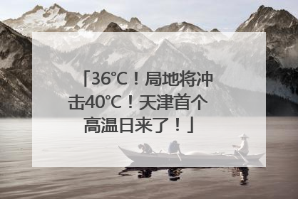 36℃！局地将冲击40℃！天津首个高温日来了！