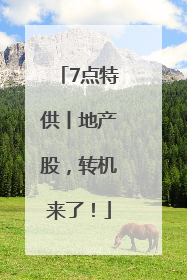 7点特供丨地产股，转机来了！