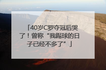 40岁C罗夺冠后哭了！曾称“我踢球的日子已经不多了”