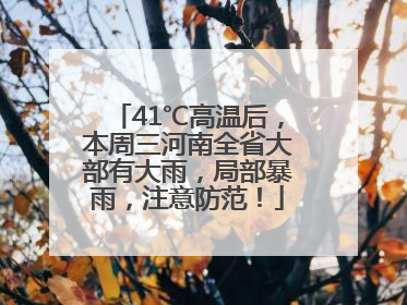 41℃高温后，本周三河南全省大部有大雨，局部暴雨，注意防范！
